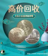 福之鑫收购袁大头三年八年十年 在线估价 全国回收银元